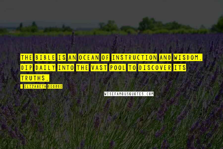 Elizabeth George Quotes: The Bible is an ocean of instruction and wisdom. Dip daily into the vast pool to discover its truths.