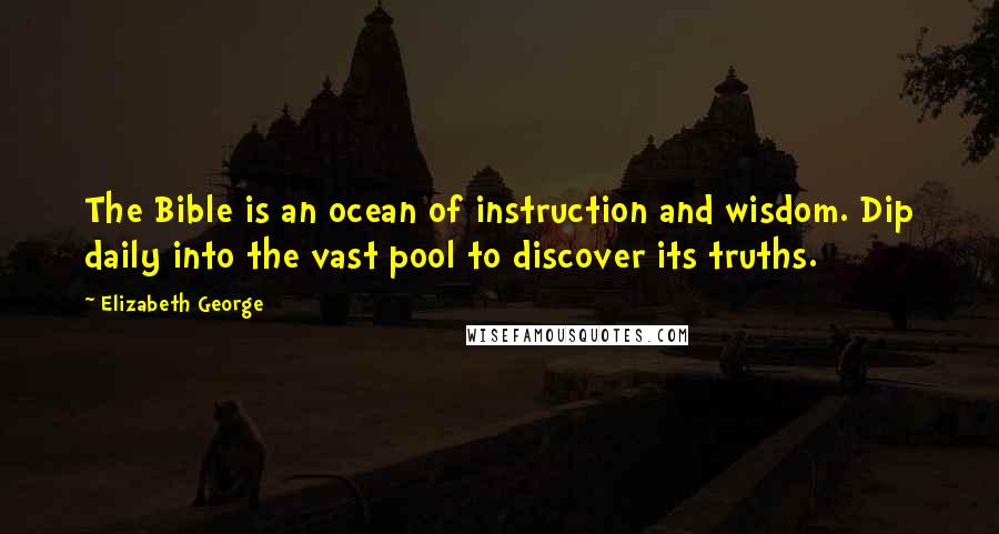 Elizabeth George Quotes: The Bible is an ocean of instruction and wisdom. Dip daily into the vast pool to discover its truths.