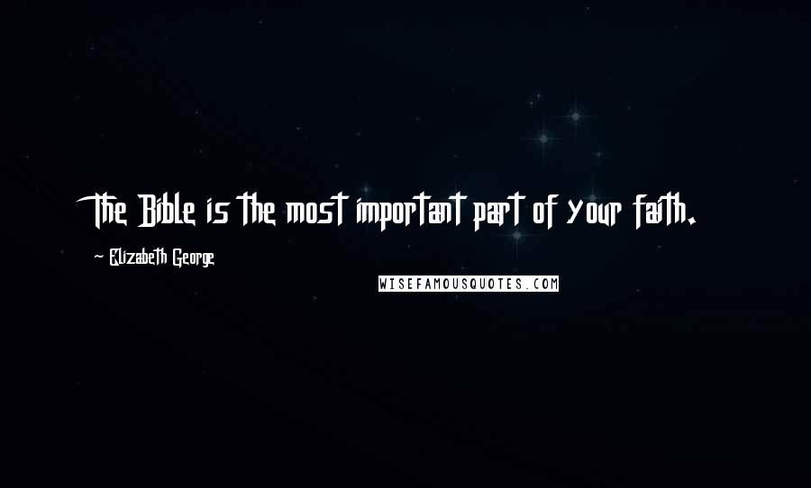 Elizabeth George Quotes: The Bible is the most important part of your faith.