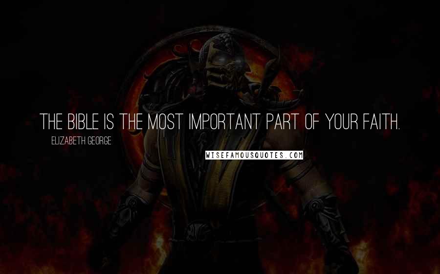 Elizabeth George Quotes: The Bible is the most important part of your faith.