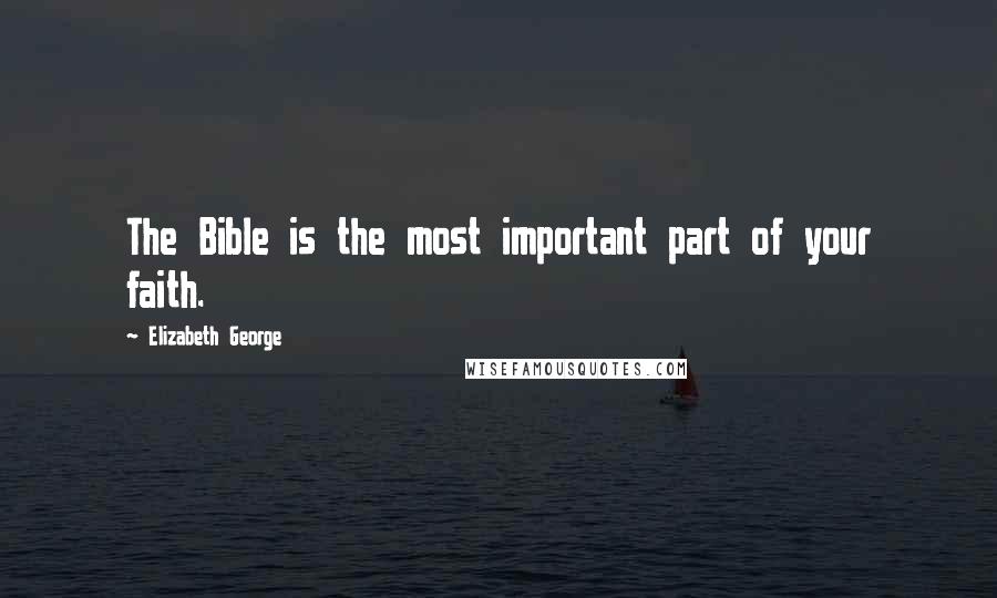 Elizabeth George Quotes: The Bible is the most important part of your faith.