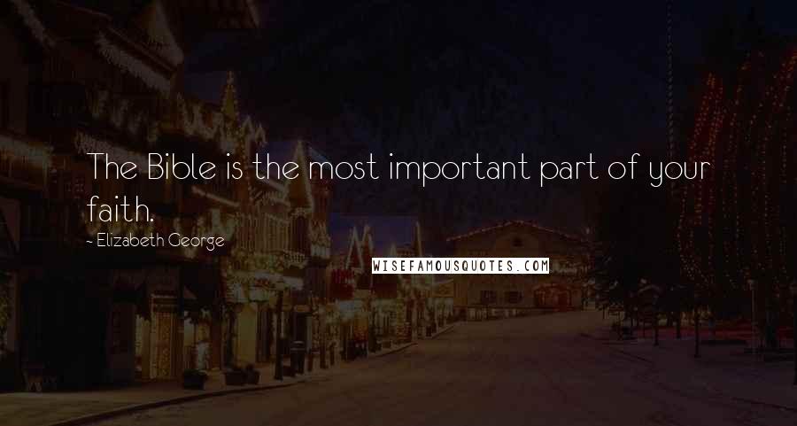 Elizabeth George Quotes: The Bible is the most important part of your faith.