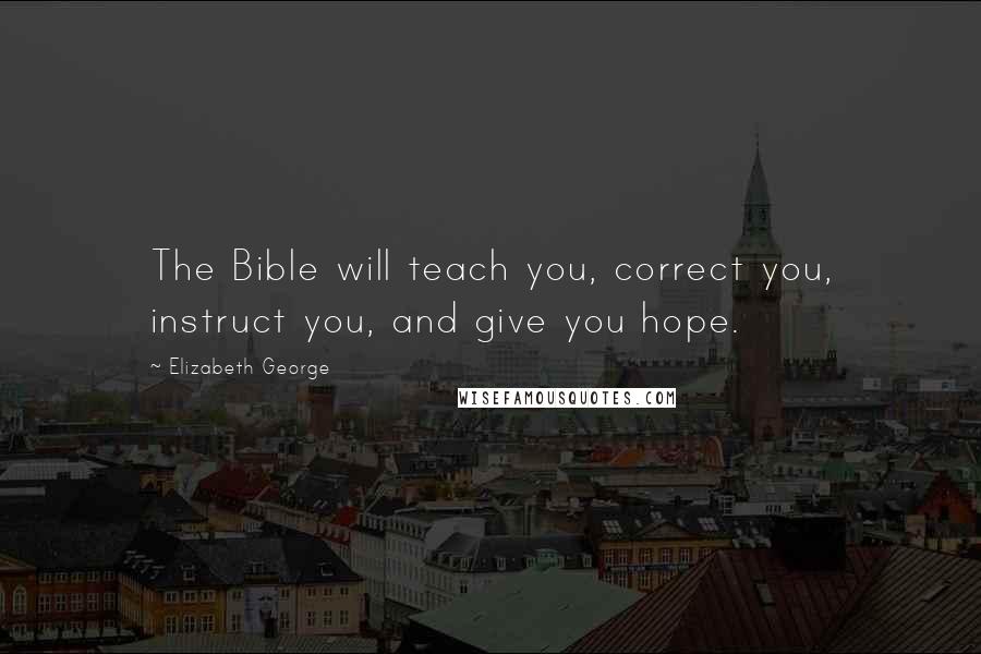 Elizabeth George Quotes: The Bible will teach you, correct you, instruct you, and give you hope.