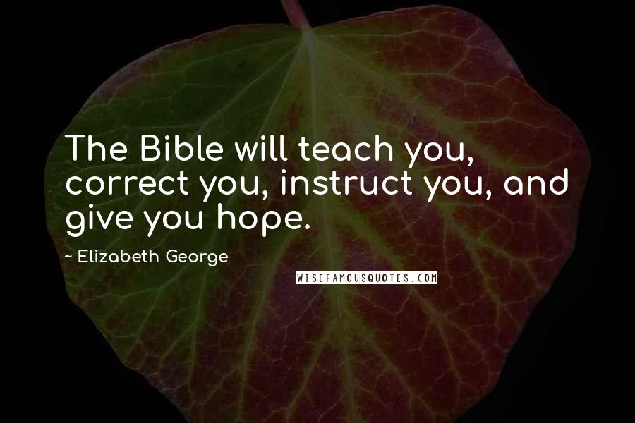 Elizabeth George Quotes: The Bible will teach you, correct you, instruct you, and give you hope.