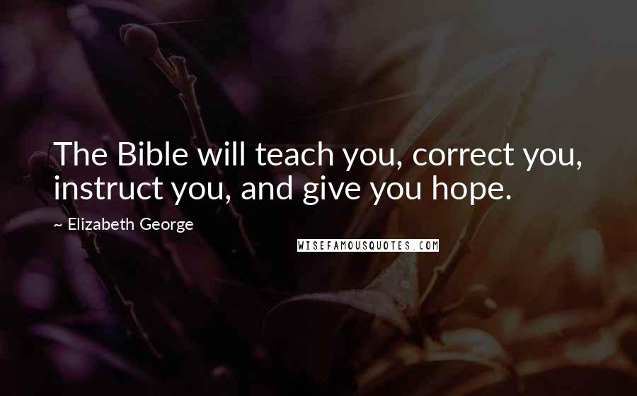 Elizabeth George Quotes: The Bible will teach you, correct you, instruct you, and give you hope.