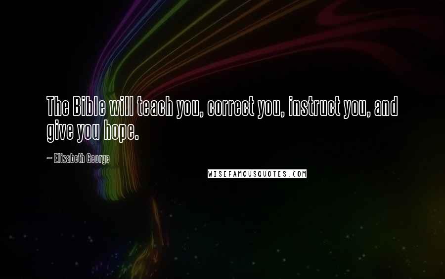 Elizabeth George Quotes: The Bible will teach you, correct you, instruct you, and give you hope.