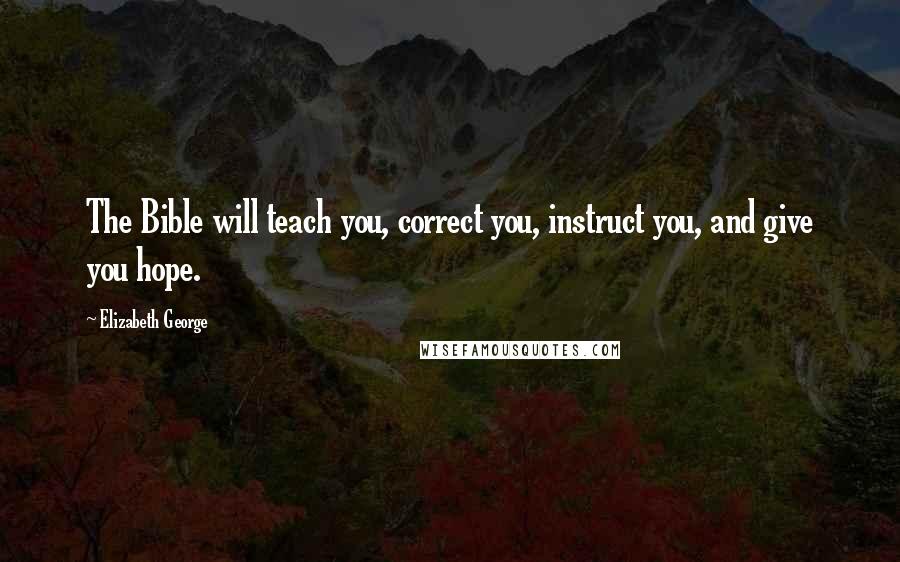 Elizabeth George Quotes: The Bible will teach you, correct you, instruct you, and give you hope.