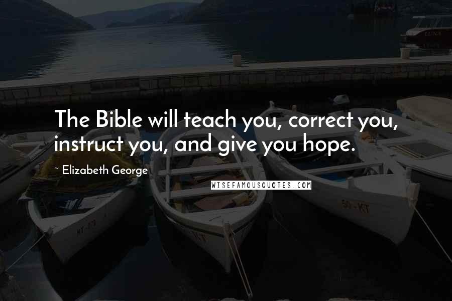 Elizabeth George Quotes: The Bible will teach you, correct you, instruct you, and give you hope.