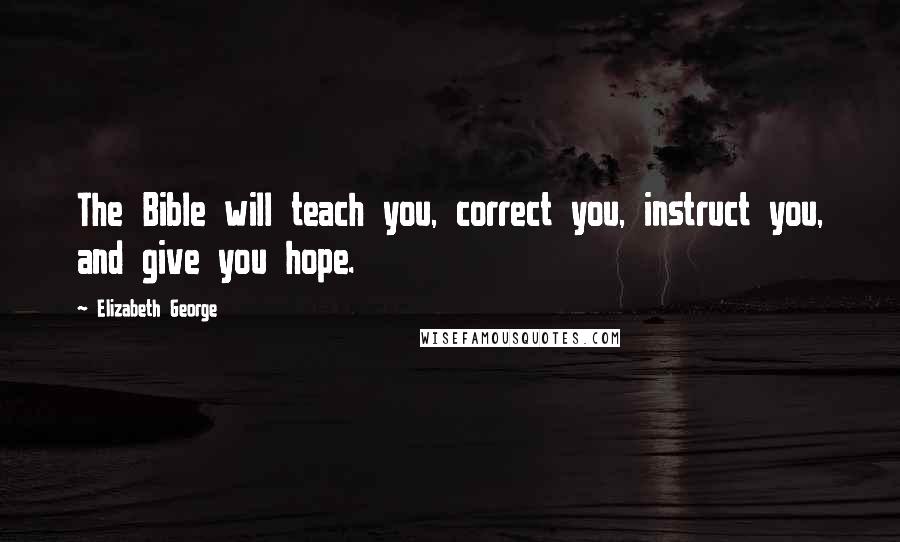 Elizabeth George Quotes: The Bible will teach you, correct you, instruct you, and give you hope.