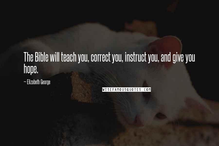 Elizabeth George Quotes: The Bible will teach you, correct you, instruct you, and give you hope.