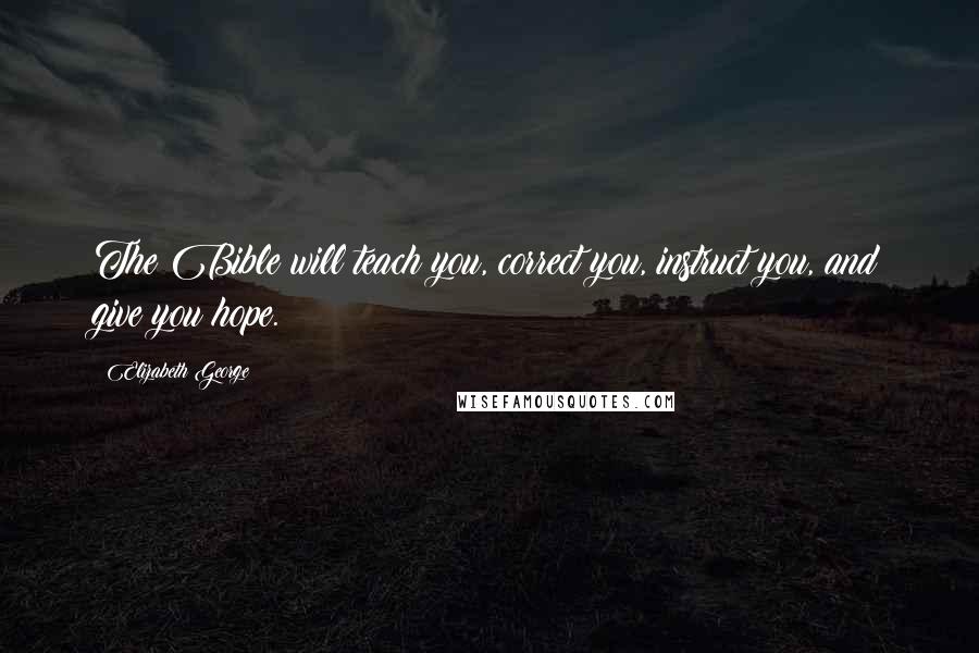 Elizabeth George Quotes: The Bible will teach you, correct you, instruct you, and give you hope.