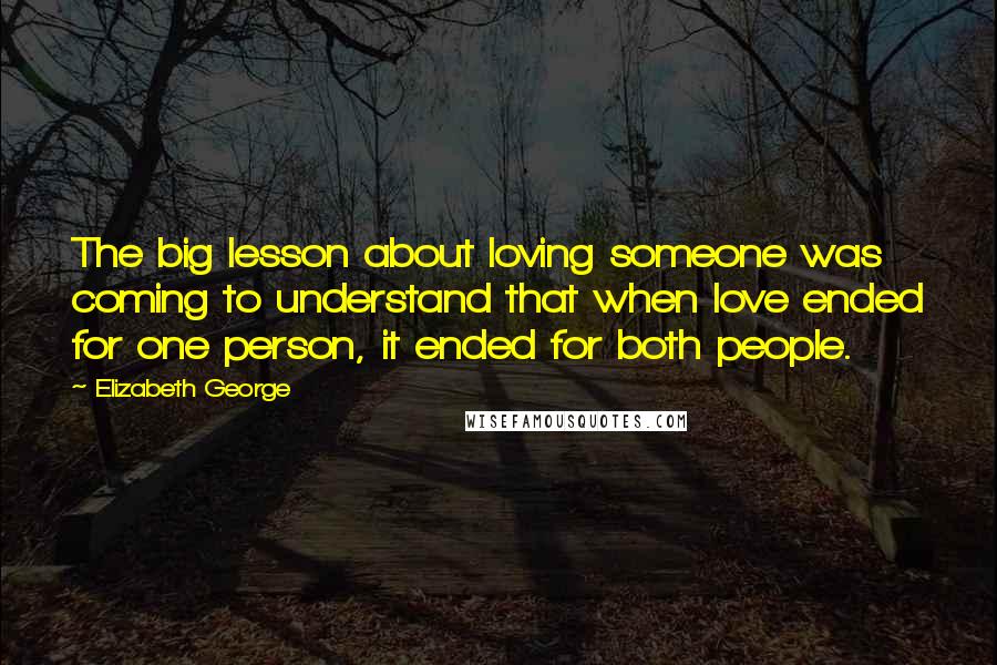 Elizabeth George Quotes: The big lesson about loving someone was coming to understand that when love ended for one person, it ended for both people.