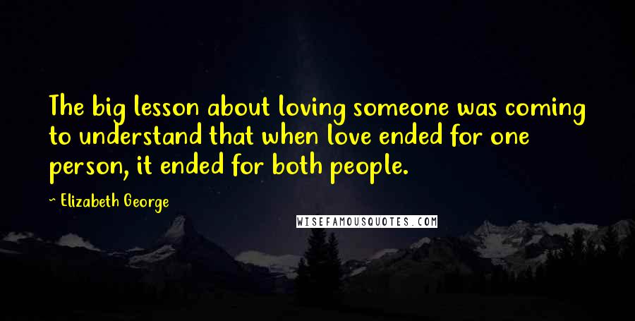 Elizabeth George Quotes: The big lesson about loving someone was coming to understand that when love ended for one person, it ended for both people.