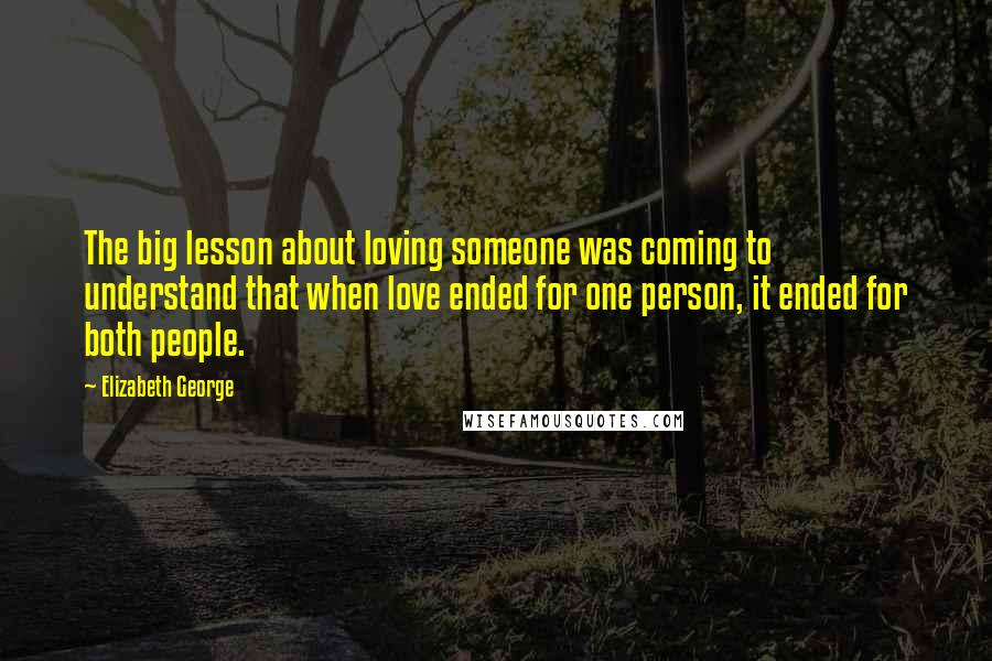 Elizabeth George Quotes: The big lesson about loving someone was coming to understand that when love ended for one person, it ended for both people.