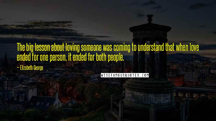 Elizabeth George Quotes: The big lesson about loving someone was coming to understand that when love ended for one person, it ended for both people.