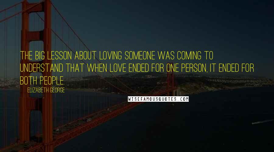 Elizabeth George Quotes: The big lesson about loving someone was coming to understand that when love ended for one person, it ended for both people.