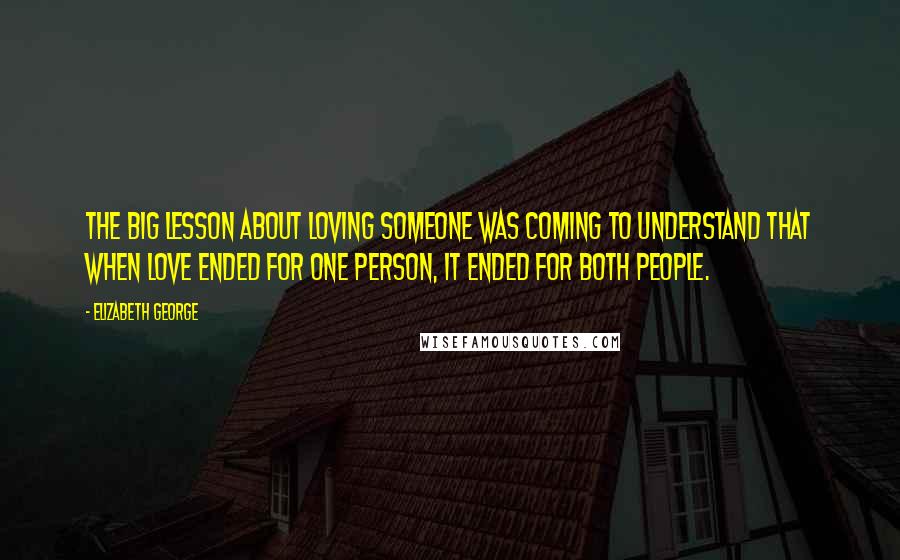 Elizabeth George Quotes: The big lesson about loving someone was coming to understand that when love ended for one person, it ended for both people.