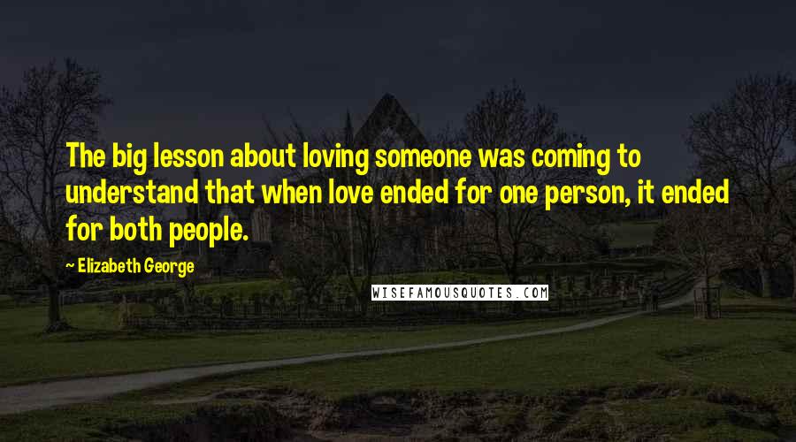 Elizabeth George Quotes: The big lesson about loving someone was coming to understand that when love ended for one person, it ended for both people.