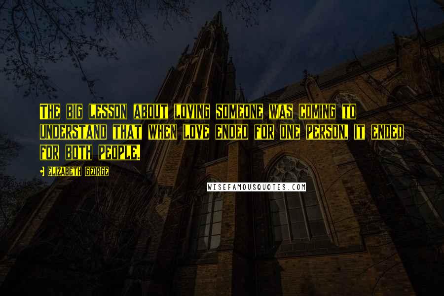Elizabeth George Quotes: The big lesson about loving someone was coming to understand that when love ended for one person, it ended for both people.