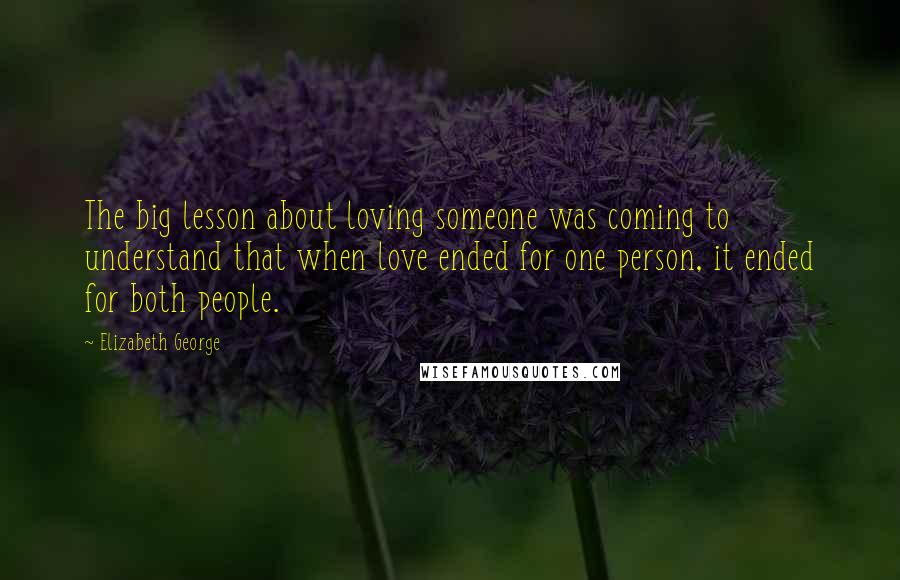 Elizabeth George Quotes: The big lesson about loving someone was coming to understand that when love ended for one person, it ended for both people.