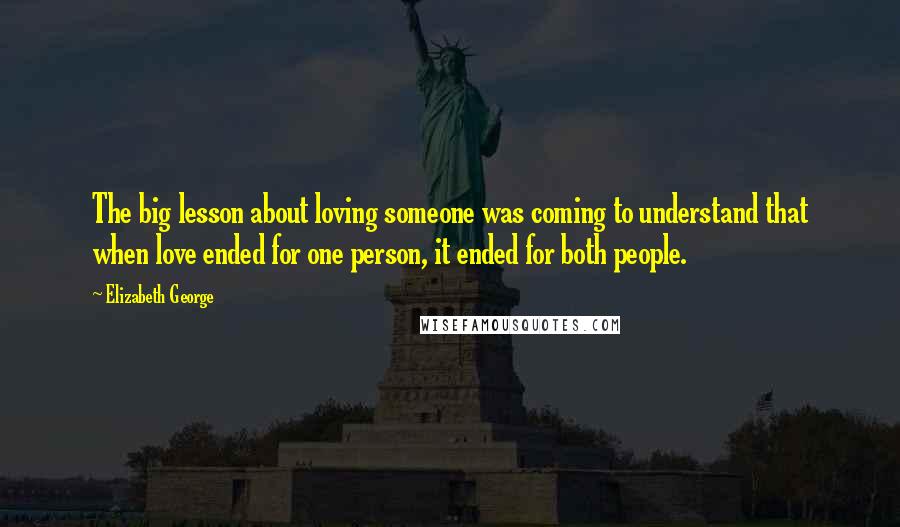 Elizabeth George Quotes: The big lesson about loving someone was coming to understand that when love ended for one person, it ended for both people.