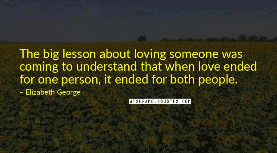 Elizabeth George Quotes: The big lesson about loving someone was coming to understand that when love ended for one person, it ended for both people.