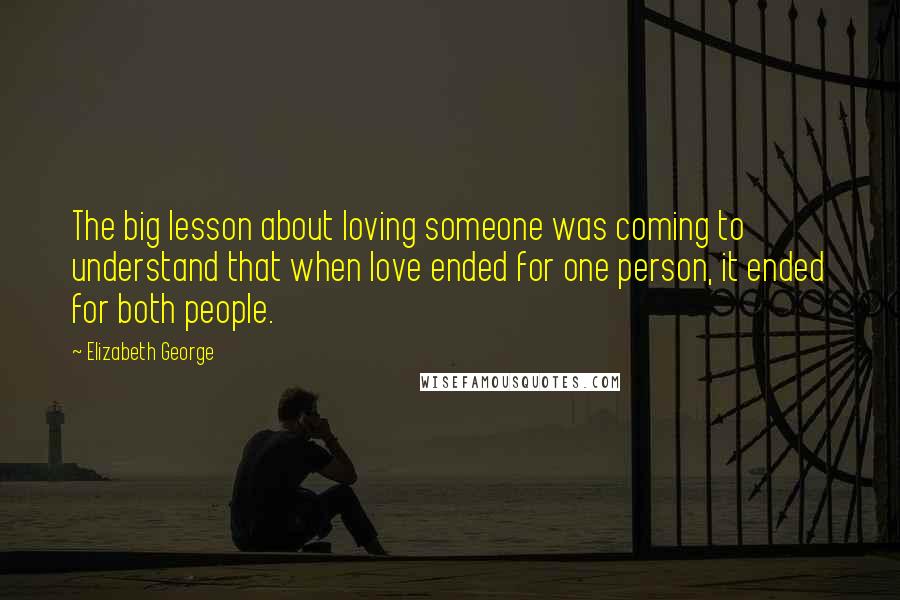 Elizabeth George Quotes: The big lesson about loving someone was coming to understand that when love ended for one person, it ended for both people.