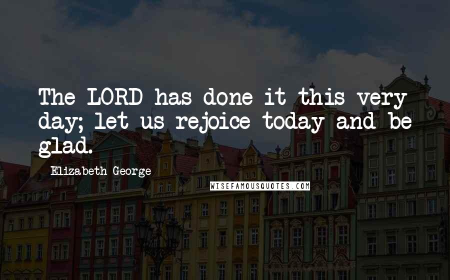 Elizabeth George Quotes: The LORD has done it this very day; let us rejoice today and be glad.