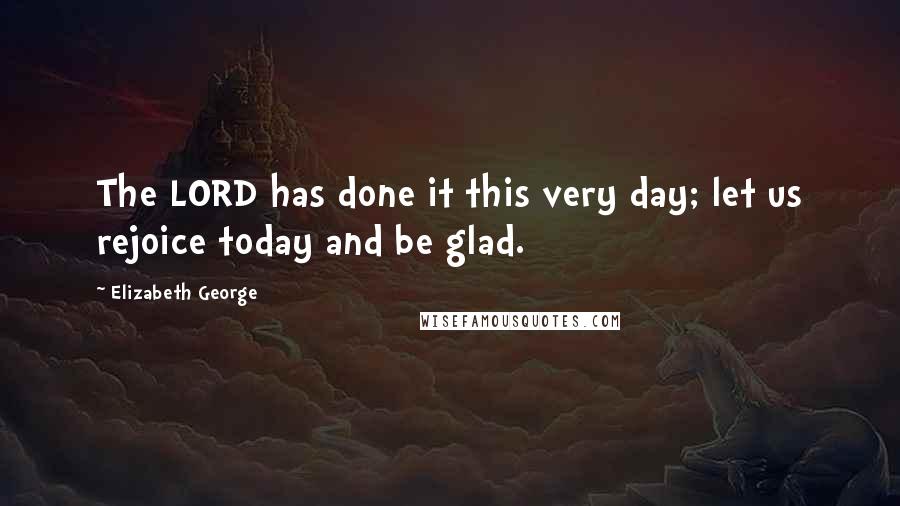 Elizabeth George Quotes: The LORD has done it this very day; let us rejoice today and be glad.