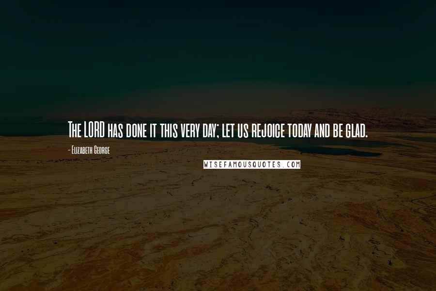 Elizabeth George Quotes: The LORD has done it this very day; let us rejoice today and be glad.
