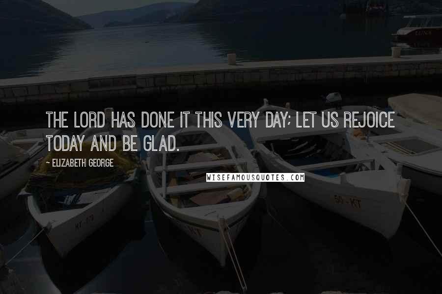 Elizabeth George Quotes: The LORD has done it this very day; let us rejoice today and be glad.