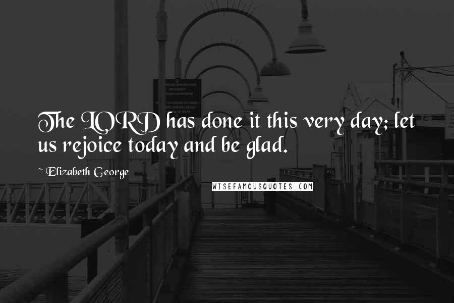 Elizabeth George Quotes: The LORD has done it this very day; let us rejoice today and be glad.