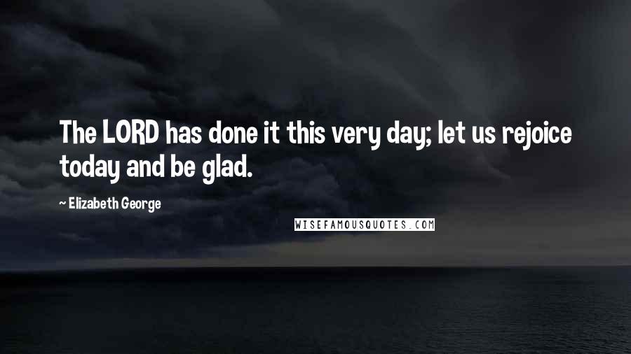 Elizabeth George Quotes: The LORD has done it this very day; let us rejoice today and be glad.