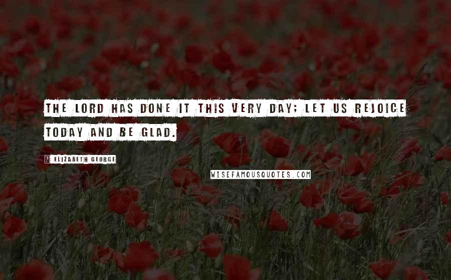 Elizabeth George Quotes: The LORD has done it this very day; let us rejoice today and be glad.