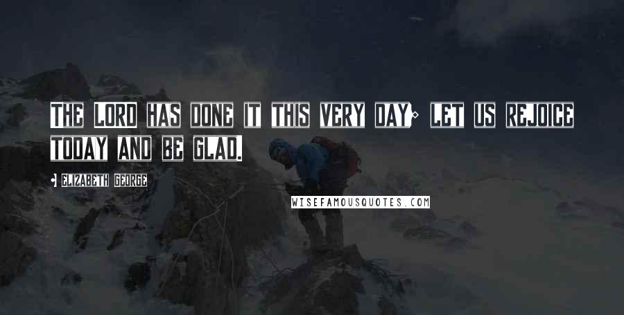 Elizabeth George Quotes: The LORD has done it this very day; let us rejoice today and be glad.