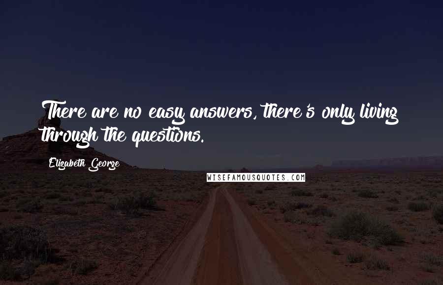 Elizabeth George Quotes: There are no easy answers, there's only living through the questions.