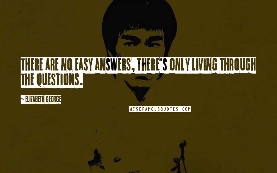 Elizabeth George Quotes: There are no easy answers, there's only living through the questions.