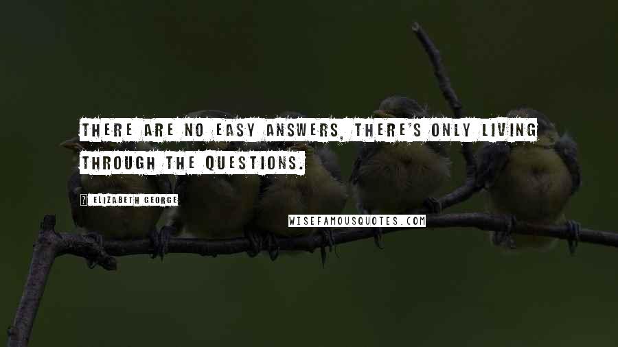 Elizabeth George Quotes: There are no easy answers, there's only living through the questions.