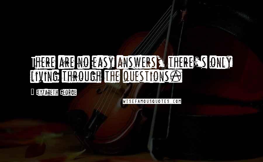 Elizabeth George Quotes: There are no easy answers, there's only living through the questions.