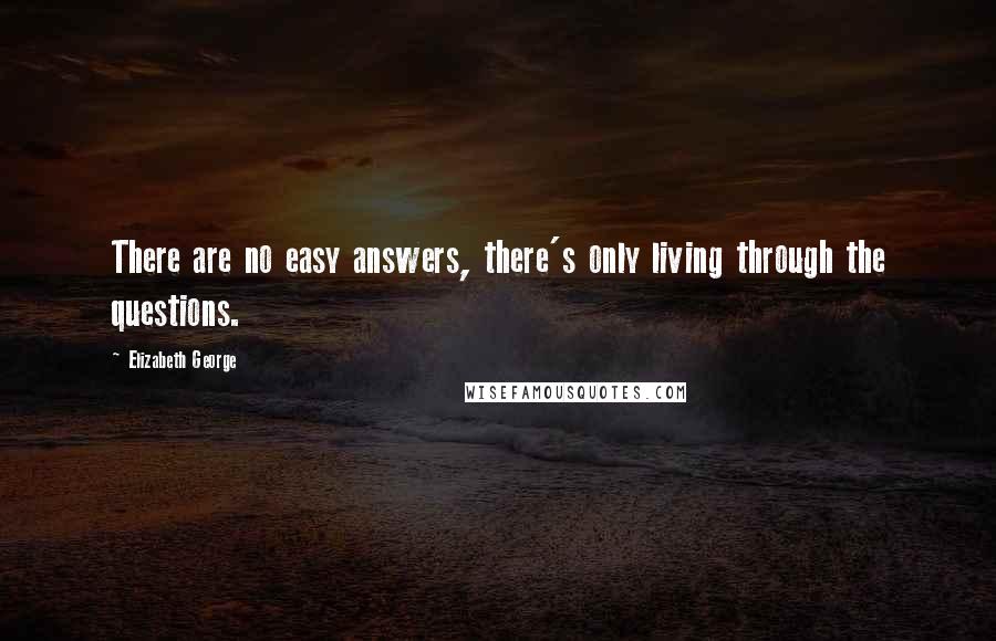 Elizabeth George Quotes: There are no easy answers, there's only living through the questions.