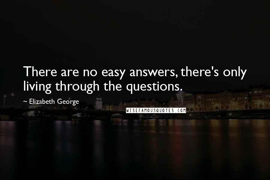 Elizabeth George Quotes: There are no easy answers, there's only living through the questions.