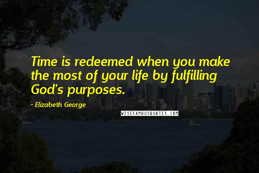 Elizabeth George Quotes: Time is redeemed when you make the most of your life by fulfilling God's purposes.