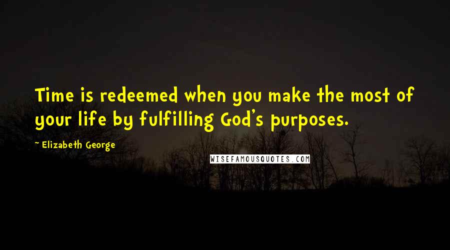 Elizabeth George Quotes: Time is redeemed when you make the most of your life by fulfilling God's purposes.