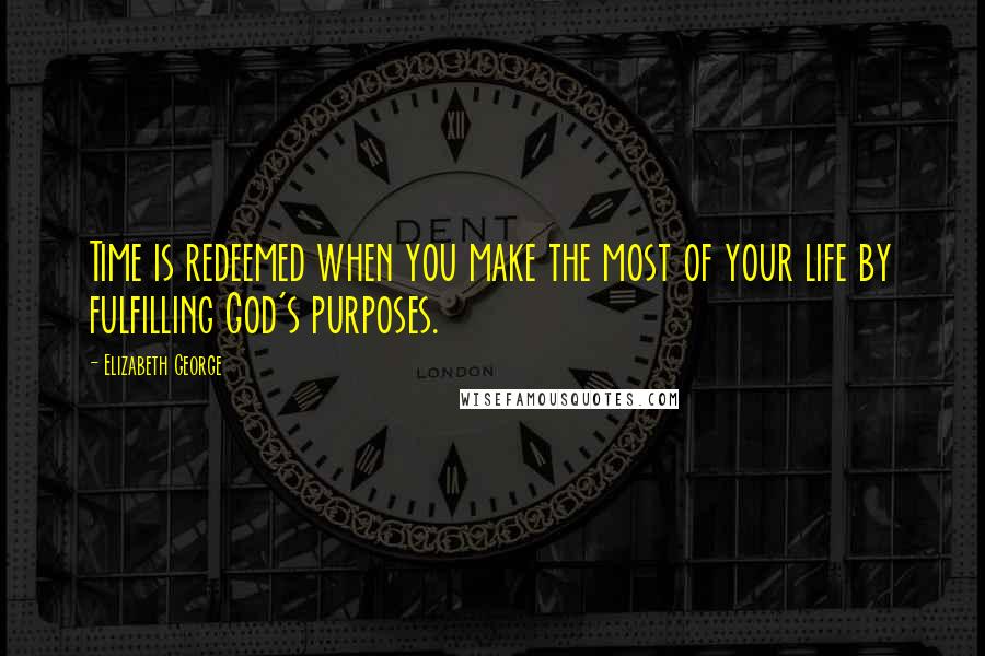 Elizabeth George Quotes: Time is redeemed when you make the most of your life by fulfilling God's purposes.