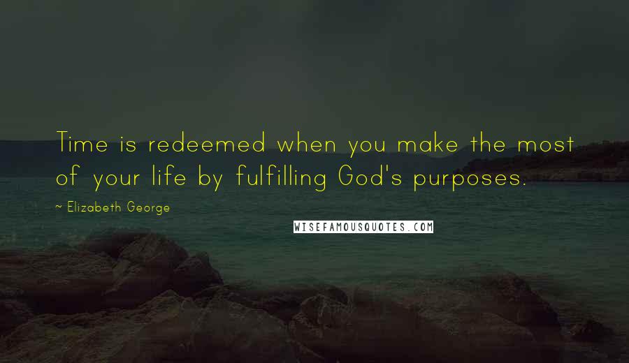 Elizabeth George Quotes: Time is redeemed when you make the most of your life by fulfilling God's purposes.