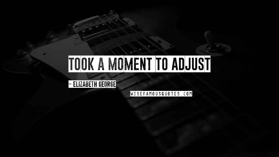 Elizabeth George Quotes: Took a moment to adjust