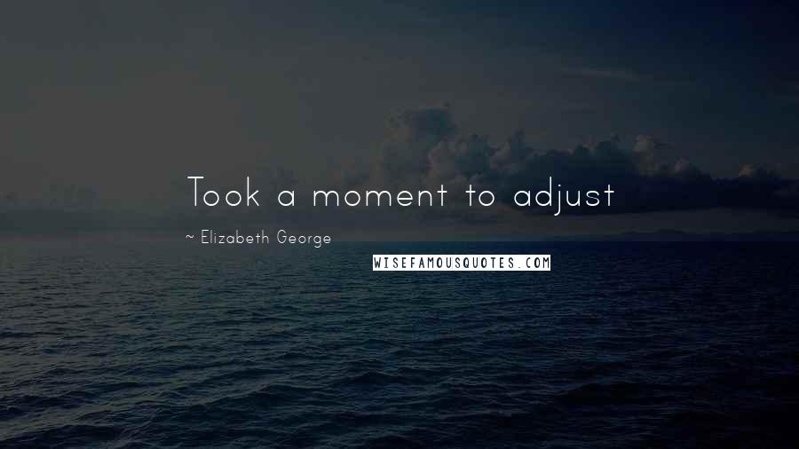 Elizabeth George Quotes: Took a moment to adjust