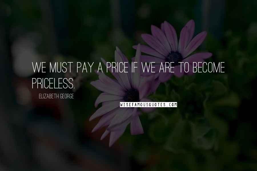 Elizabeth George Quotes: We must pay a price if we are to become priceless.