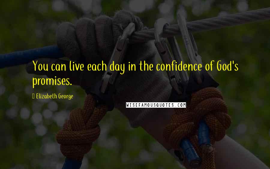 Elizabeth George Quotes: You can live each day in the confidence of God's promises.
