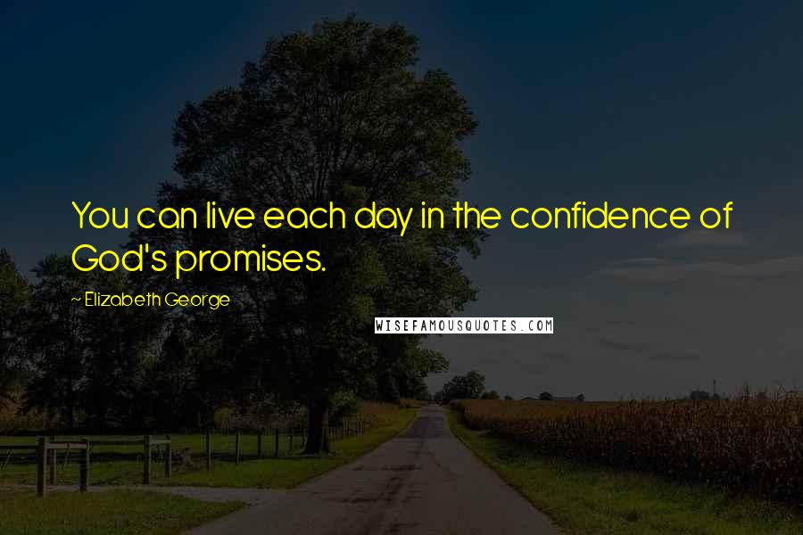 Elizabeth George Quotes: You can live each day in the confidence of God's promises.